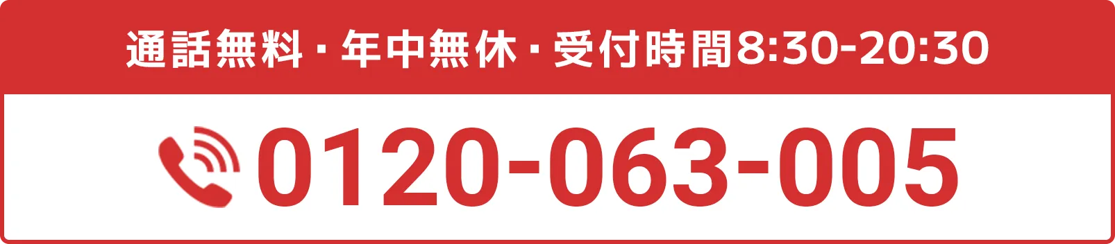 通話無料・年中無休・受付時間8:30-20:30 0120-063-005