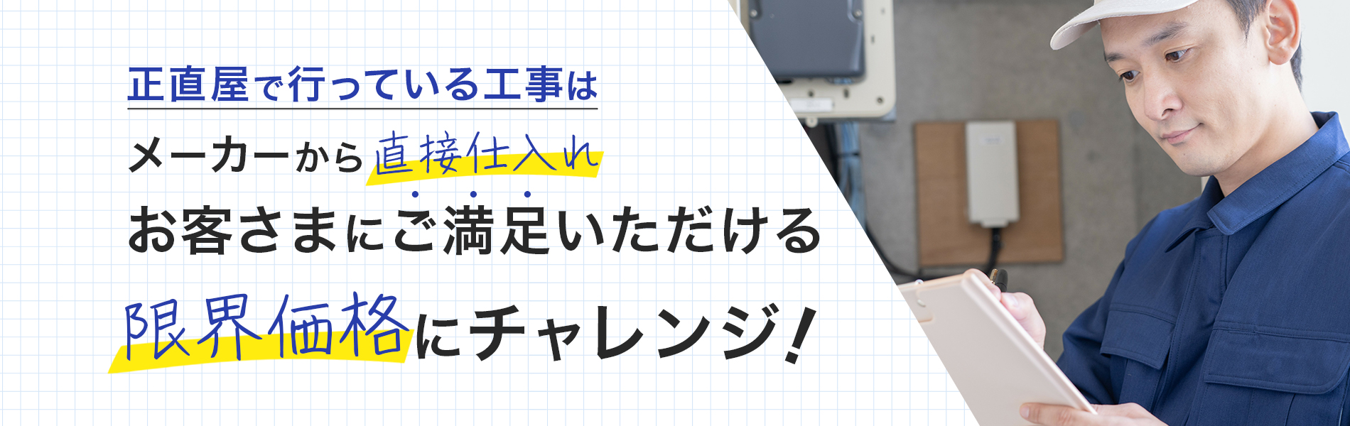 正直屋で行っている工事はメーカーからの直接仕入れお客さまにご満足いただける限界価格にチャレンジ！